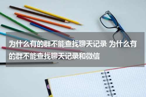 为什么有的群不能查找聊天记录 为什么有的群不能查找聊天记录和微信