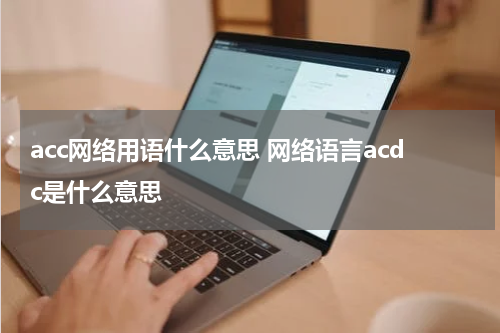 acc网络用语什么意思 网络语言acdc是什么意思
