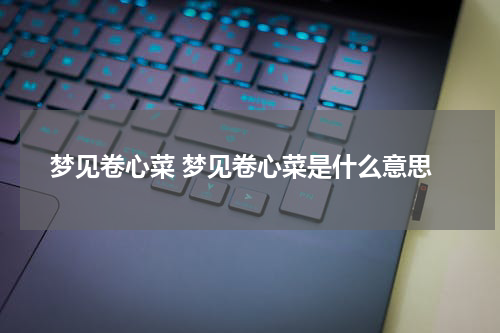 梦见卷心菜 梦见卷心菜是什么意思