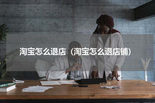 淘宝怎么退店（淘宝怎么退店铺）
