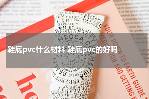 鞋底pvc什么材料 鞋底pvc的好吗