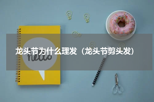 龙头节为什么理发（龙头节剪头发）