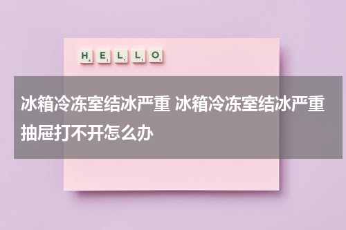 冰箱冷冻室结冰严重 冰箱冷冻室结冰严重抽屉打不开怎么办