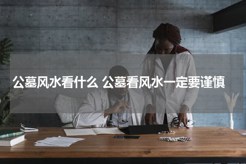 公墓风水看什么 公墓看风水一定要谨慎