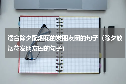 适合除夕配烟花的发朋友圈的句子（除夕放烟花发朋友圈的句子）