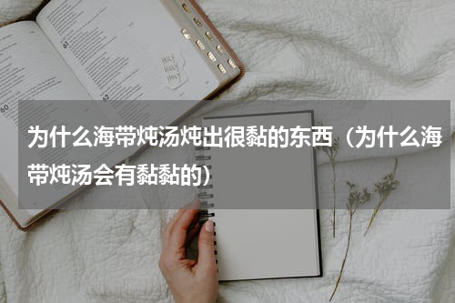 为什么海带炖汤炖出很黏的东西（为什么海带炖汤会有黏黏的）