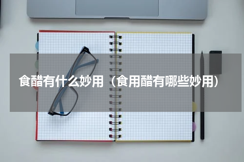 食醋有什么妙用（食用醋有哪些妙用）