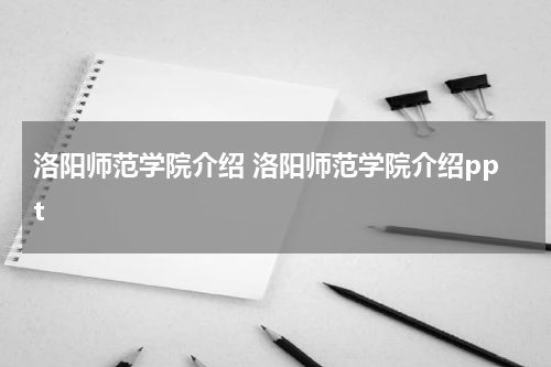 洛阳师范学院介绍 洛阳师范学院介绍ppt