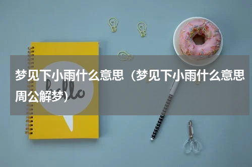 梦见下小雨什么意思（梦见下小雨什么意思周公解梦）