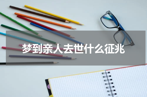 梦到亲人去世什么征兆