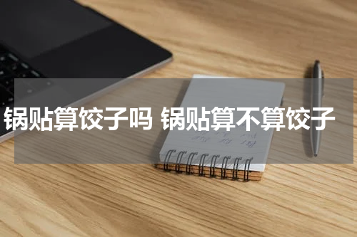 锅贴算饺子吗 锅贴算不算饺子