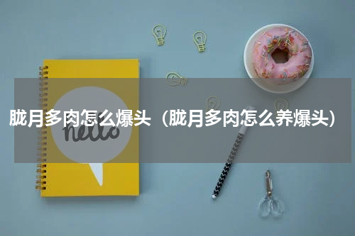 胧月多肉怎么爆头（胧月多肉怎么养爆头）