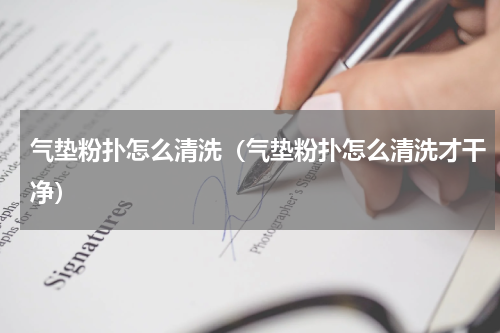 气垫粉扑怎么清洗（气垫粉扑怎么清洗才干净）