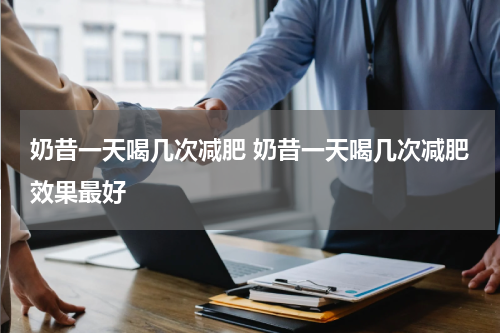 奶昔一天喝几次减肥 奶昔一天喝几次减肥效果最好