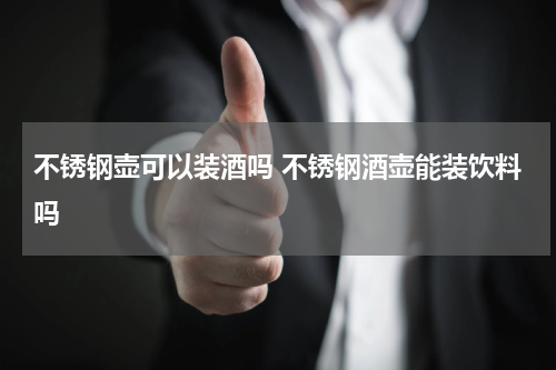 不锈钢壶可以装酒吗 不锈钢酒壶能装饮料吗