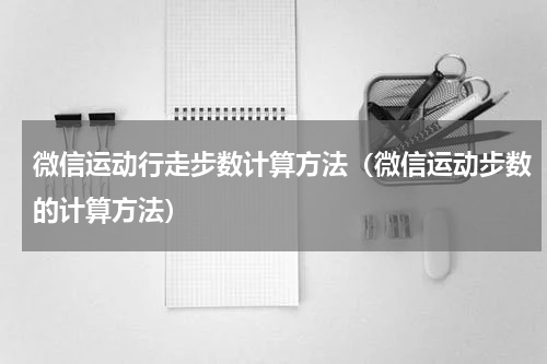 微信运动行走步数计算方法（微信运动步数的计算方法）