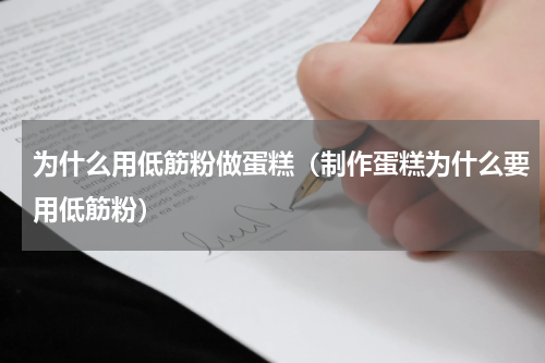 为什么用低筋粉做蛋糕（制作蛋糕为什么要用低筋粉）