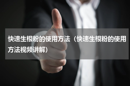 快速生根粉的使用方法（快速生根粉的使用方法视频讲解）