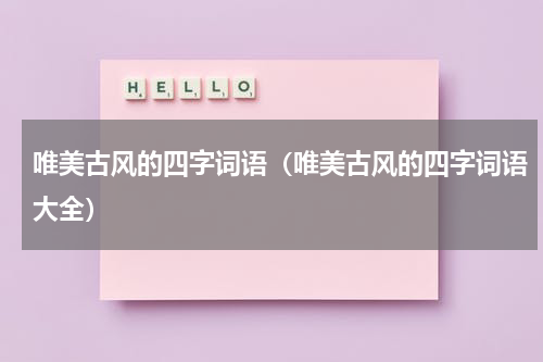唯美古风的四字词语（唯美古风的四字词语大全）