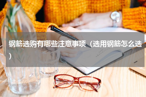 钢筋选购有哪些注意事项(选用钢筋怎么选)