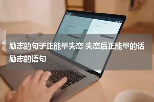 励志的句子正能量失恋 失恋后正能量的话励志的语句