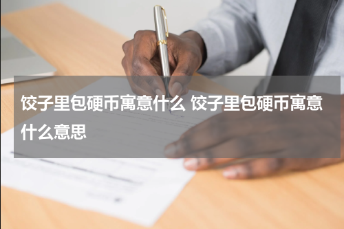 饺子里包硬币寓意什么 饺子里包硬币寓意什么意思