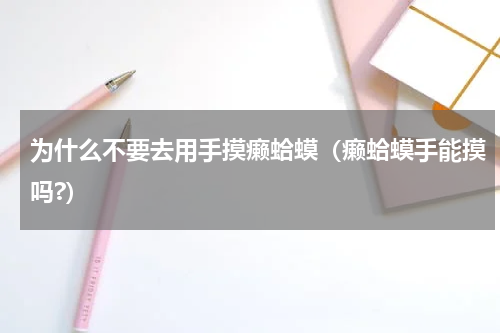 为什么不要去用手摸癞蛤蟆（癞蛤蟆手能摸吗?）