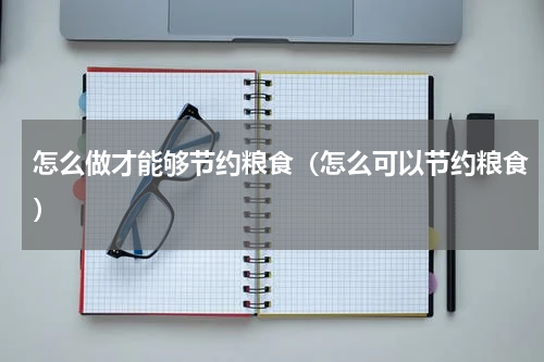 怎么做才能够节约粮食（怎么可以节约粮食）