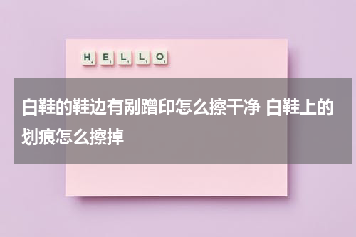 白鞋的鞋边有剐蹭印怎么擦干净 白鞋上的划痕怎么擦掉