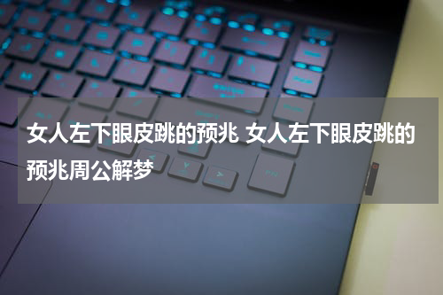 女人左下眼皮跳的预兆 女人左下眼皮跳的预兆周公解梦