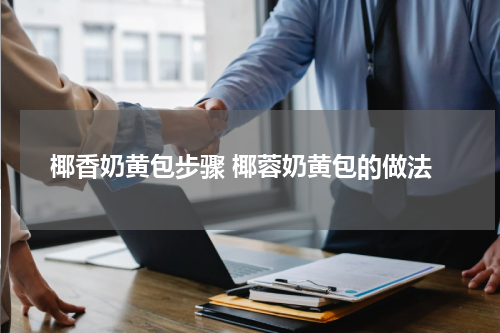 椰香奶黄包步骤 椰蓉奶黄包的做法