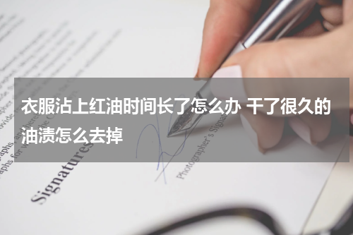 衣服沾上红油时间长了怎么办 干了很久的油渍怎么去掉