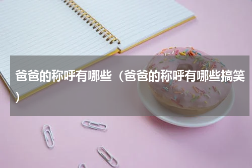 爸爸的称呼有哪些（爸爸的称呼有哪些搞笑）