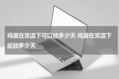 鸡蛋在常温下可以放多少天 鸡蛋在常温下能放多少天