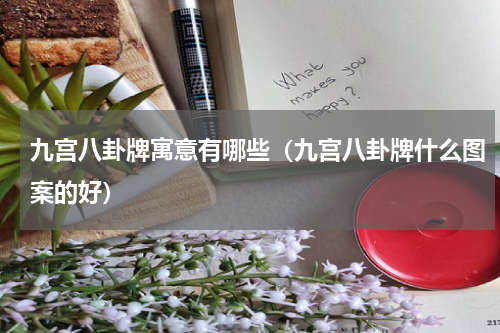 九宫八卦牌寓意有哪些（九宫八卦牌什么图案的好）