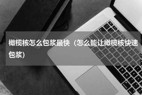 橄榄核怎么包浆最快(怎么能让橄榄核快速包浆)