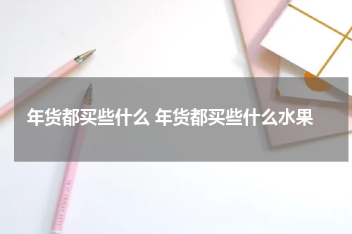 年货都买些什么 年货都买些什么水果