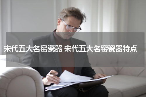 宋代五大名窑瓷器 宋代五大名窑瓷器特点