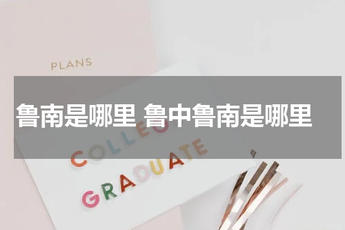 鲁南是哪里 鲁中鲁南是哪里
