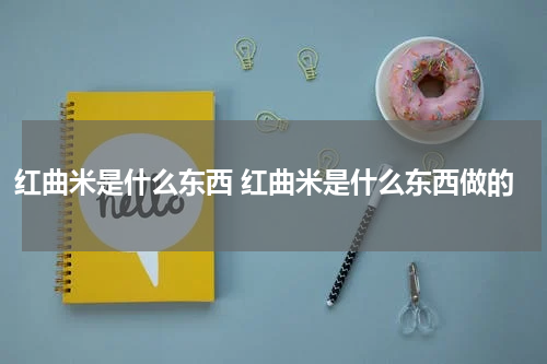 红曲米是什么东西 红曲米是什么东西做的