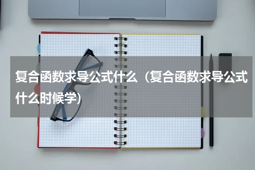 复合函数求导公式什么（复合函数求导公式什么时候学）