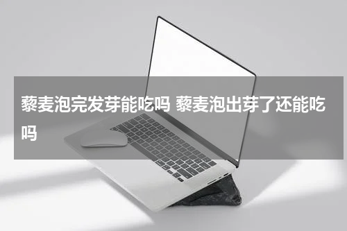 藜麦泡完发芽能吃吗 藜麦泡出芽了还能吃吗