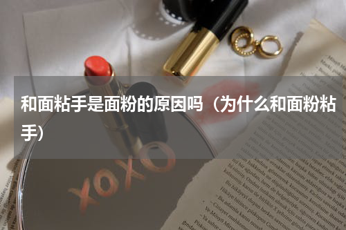 和面粘手是面粉的原因吗（为什么和面粉粘手）