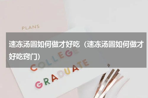 速冻汤圆如何做才好吃（速冻汤圆如何做才好吃窍门）