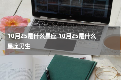 10月25是什么星座 10月25是什么星座男生
