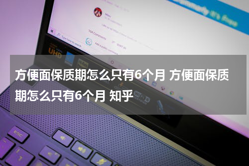 方便面保质期怎么只有6个月 方便面保质期怎么只有6个月 知乎