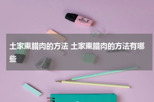 土家熏腊肉的方法 土家熏腊肉的方法有哪些