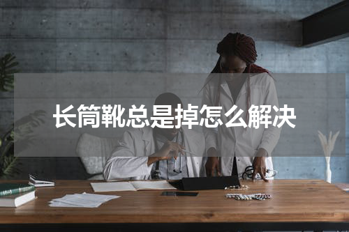 长筒靴总是掉怎么解决