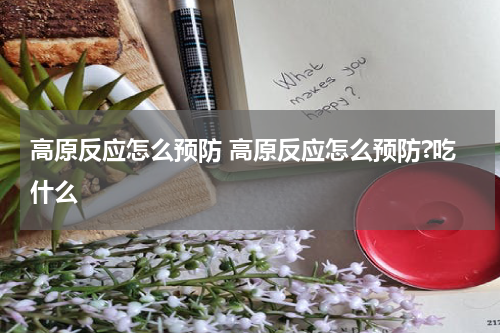 高原反应怎么预防 高原反应怎么预防?吃什么