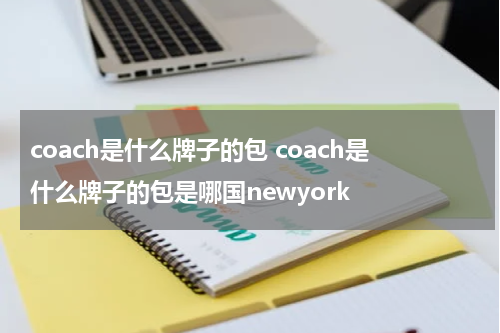 coach是什么牌子的包 coach是什么牌子的包是哪国newyork
